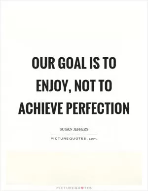 Our goal is to enjoy, not to achieve perfection Picture Quote #1