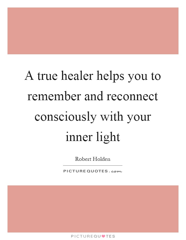 A true healer helps you to remember and reconnect consciously with your inner light Picture Quote #1