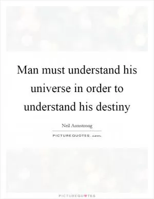 Man must understand his universe in order to understand his destiny Picture Quote #1