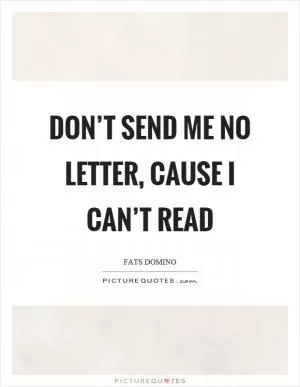 Don’t send me no letter, cause I can’t read Picture Quote #1