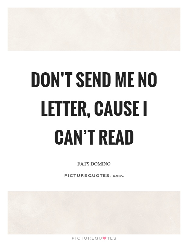 Don't send me no letter, cause I can't read Picture Quote #1
