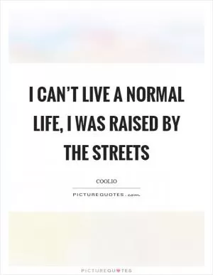 I can’t live a normal life, I was raised by the streets Picture Quote #1