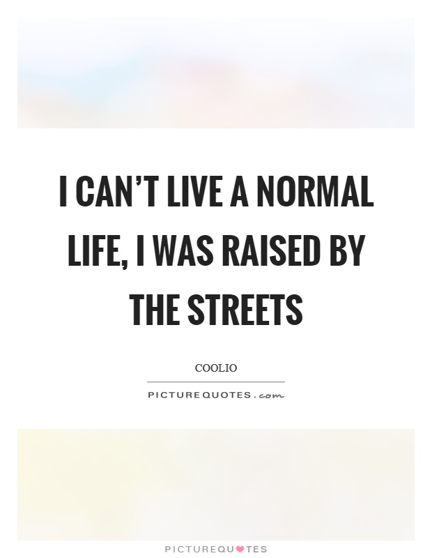 I can't live a normal life, I was raised by the streets Picture Quote #1