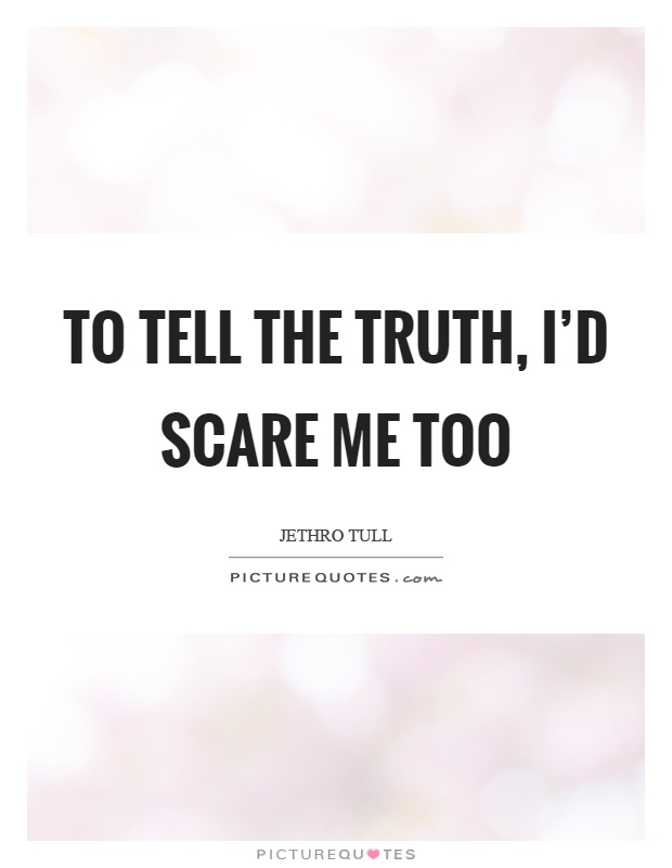 To tell the truth, I'd scare me too Picture Quote #1