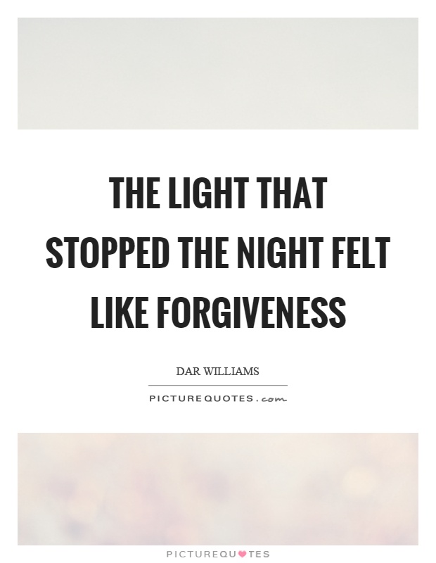 The light that stopped the night felt like forgiveness Picture Quote #1