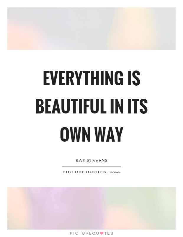 Everything is beautiful in its own way Picture Quote #1