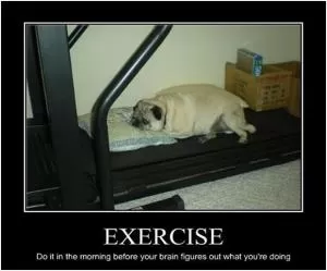 Exercise. Do it in the morning before your brain figures out what you’re doing Picture Quote #1