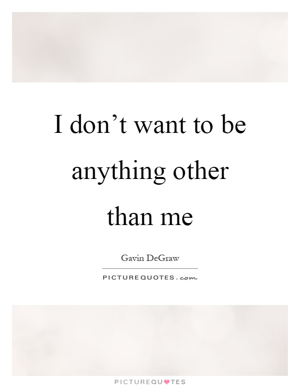 I don't want to be anything other than me Picture Quote #1