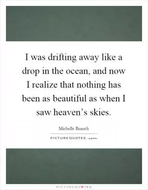 I was drifting away like a drop in the ocean, and now I realize that nothing has been as beautiful as when I saw heaven’s skies Picture Quote #1