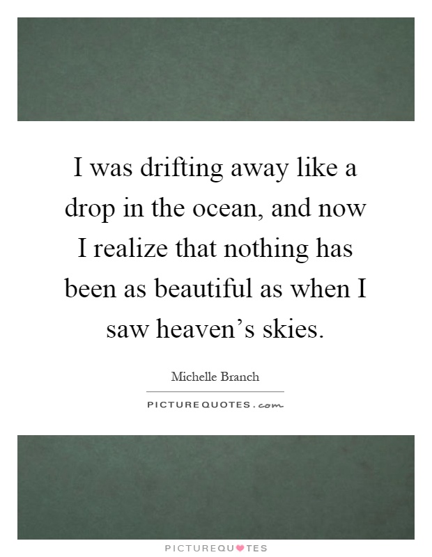 I was drifting away like a drop in the ocean, and now I realize that nothing has been as beautiful as when I saw heaven's skies Picture Quote #1
