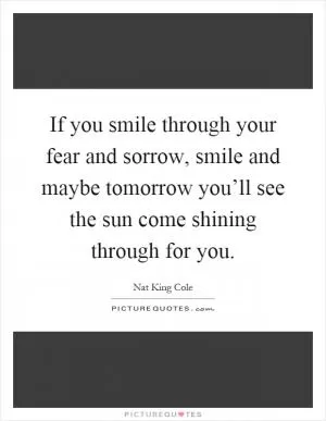 If you smile through your fear and sorrow, smile and maybe tomorrow you’ll see the sun come shining through for you Picture Quote #1