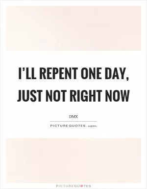 I’ll repent one day, just not right now Picture Quote #1