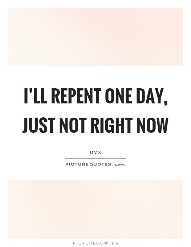 I'll repent one day, just not right now Picture Quote #1