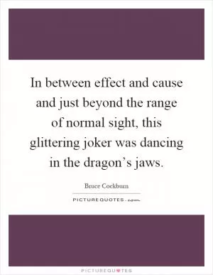 In between effect and cause and just beyond the range of normal sight, this glittering joker was dancing in the dragon’s jaws Picture Quote #1