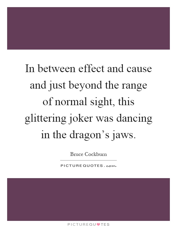 In between effect and cause and just beyond the range of normal sight, this glittering joker was dancing in the dragon's jaws Picture Quote #1