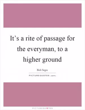 It’s a rite of passage for the everyman, to a higher ground Picture Quote #1