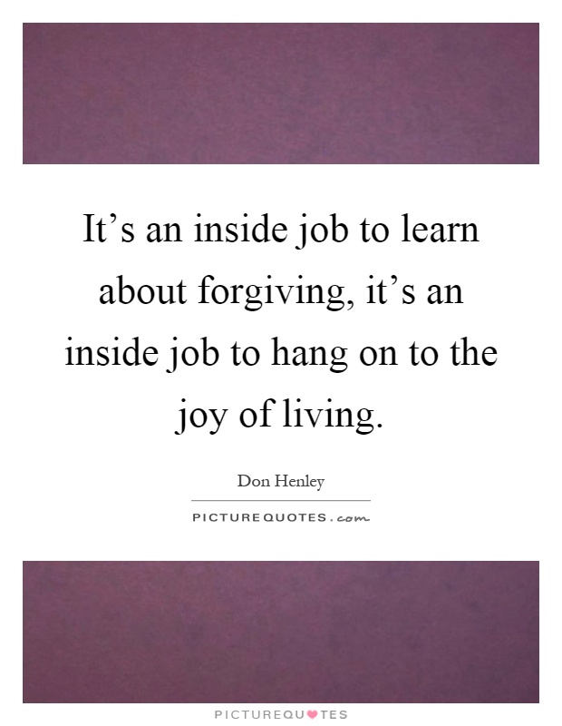 It's an inside job to learn about forgiving, it's an inside job to hang on to the joy of living Picture Quote #1