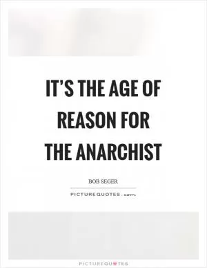It’s the age of reason for the anarchist Picture Quote #1
