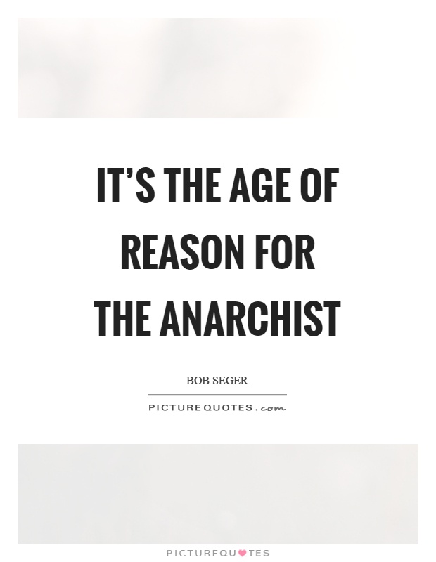 It's the age of reason for the anarchist Picture Quote #1