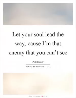 Let your soul lead the way, cause I’m that enemy that you can’t see Picture Quote #1