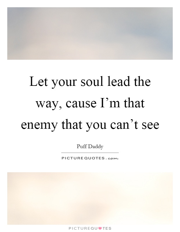 Let your soul lead the way, cause I'm that enemy that you can't see Picture Quote #1