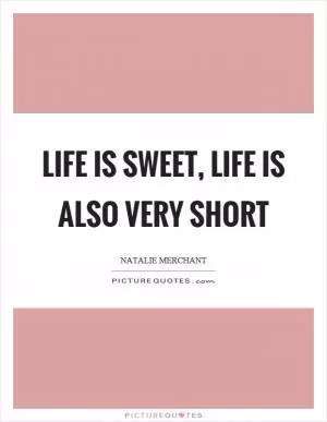 Life is sweet, life is also very short Picture Quote #1