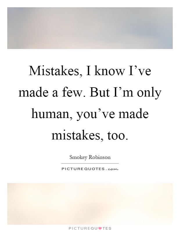 Mistakes, I know I've made a few. But I'm only human, you've made mistakes, too Picture Quote #1