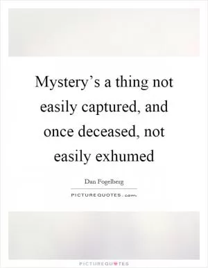 Mystery’s a thing not easily captured, and once deceased, not easily exhumed Picture Quote #1