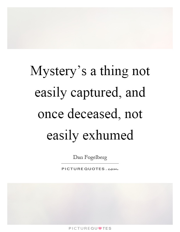 Mystery's a thing not easily captured, and once deceased, not easily exhumed Picture Quote #1