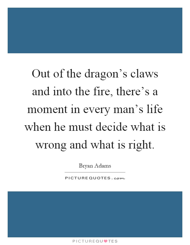 Out of the dragon's claws and into the fire, there's a moment in every man's life when he must decide what is wrong and what is right Picture Quote #1