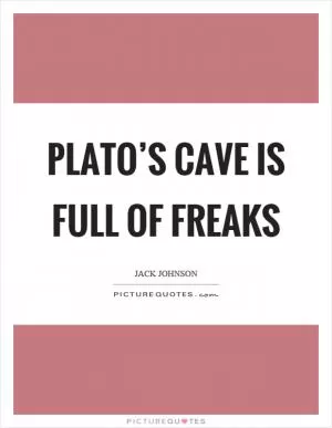 Plato’s cave is full of freaks Picture Quote #1