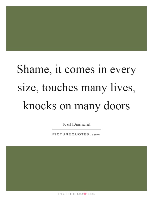 Shame, it comes in every size, touches many lives, knocks on many doors Picture Quote #1