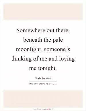 Somewhere out there, beneath the pale moonlight, someone’s thinking of me and loving me tonight Picture Quote #1