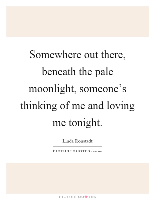 Somewhere out there, beneath the pale moonlight, someone's thinking of me and loving me tonight Picture Quote #1