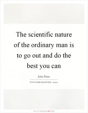 The scientific nature of the ordinary man is to go out and do the best you can Picture Quote #1