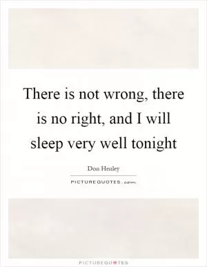 There is not wrong, there is no right, and I will sleep very well tonight Picture Quote #1