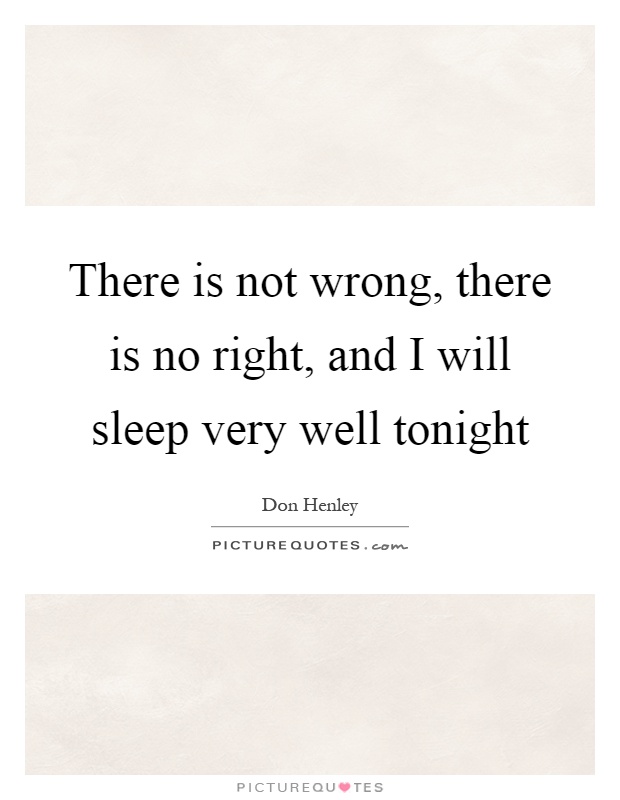 There is not wrong, there is no right, and I will sleep very well tonight Picture Quote #1