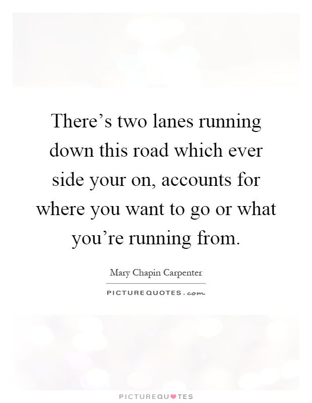 There's two lanes running down this road which ever side your on, accounts for where you want to go or what you're running from Picture Quote #1