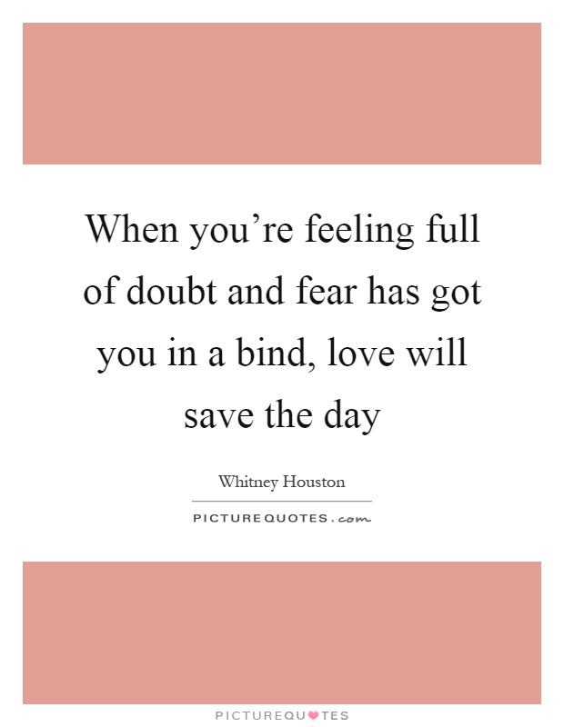 When you're feeling full of doubt and fear has got you in a bind, love will save the day Picture Quote #1