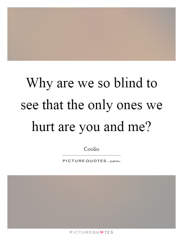 Why are we so blind to see that the only ones we hurt are you and me? Picture Quote #1