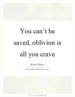 You can’t be saved, oblivion is all you crave Picture Quote #1