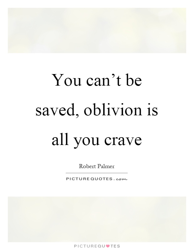 You can't be saved, oblivion is all you crave Picture Quote #1