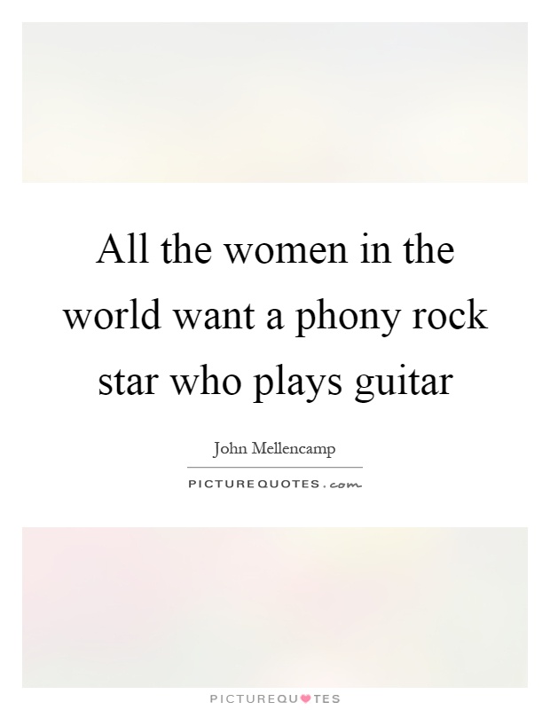All the women in the world want a phony rock star who plays guitar Picture Quote #1