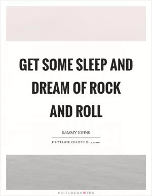 Get some sleep and dream of rock and roll Picture Quote #1