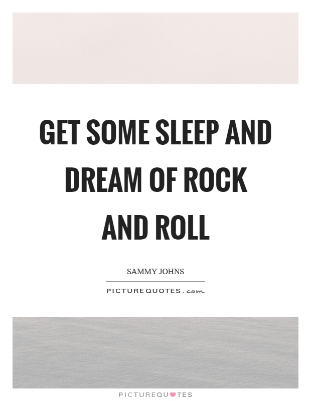 Get some sleep and dream of rock and roll Picture Quote #1