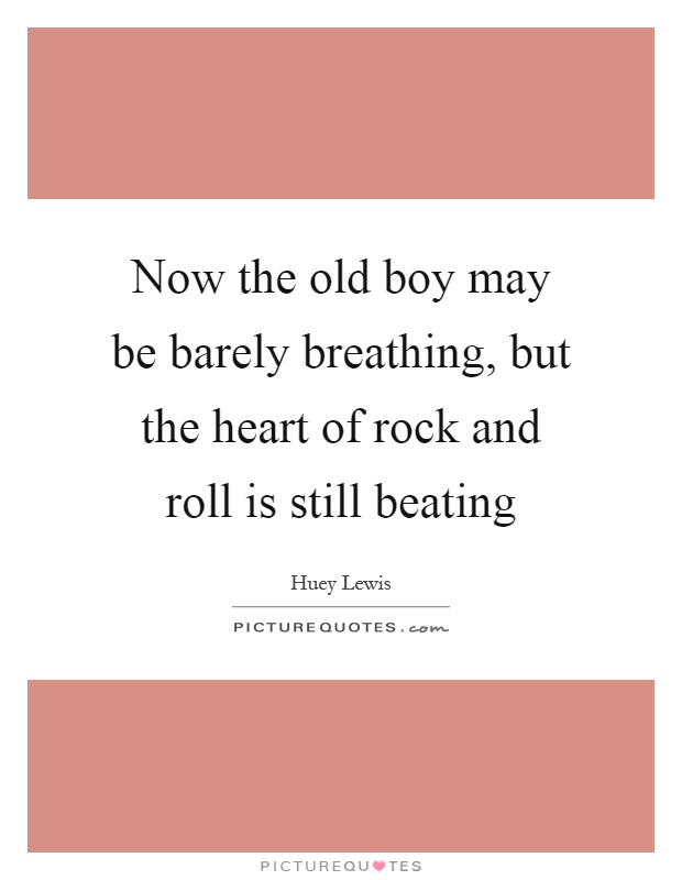 Now the old boy may be barely breathing, but the heart of rock and roll is still beating Picture Quote #1