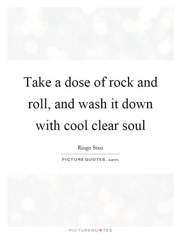 Take a dose of rock and roll, and wash it down with cool clear soul Picture Quote #1