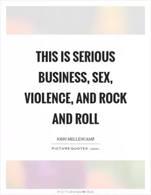 This is serious business, sex, violence, and rock and roll Picture Quote #1