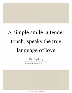 A simple smile, a tender touch, speaks the true language of love Picture Quote #1