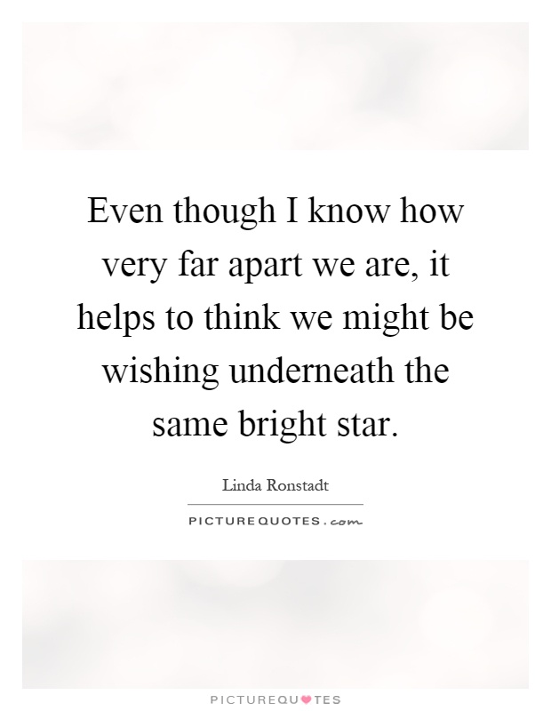 Even though I know how very far apart we are, it helps to think we might be wishing underneath the same bright star Picture Quote #1